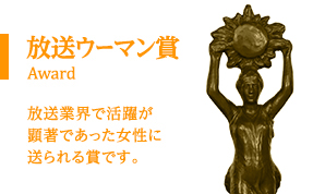 放送ウーマン賞/Award
放送業界で活躍が顕著であった女性に送られる賞です。